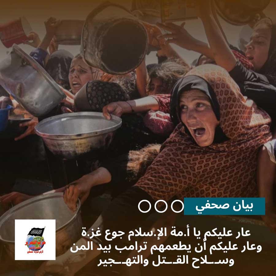 بيان صحفي: عار عليكم يا أمة الإسلام جوع غزة وعار عليكم أن يطعمهم ترامب بيد المن وسلاح القتل والتهجير